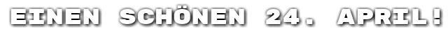 Einen sch�nen 24. April!
