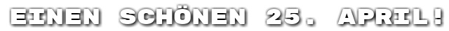 Einen sch�nen 25. April!