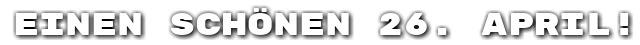 Einen sch�nen 26. April!