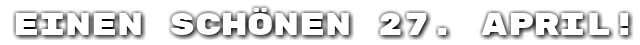 Einen sch�nen 27. April!