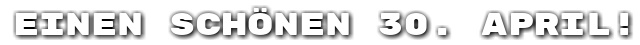Einen sch�nen 30. April!