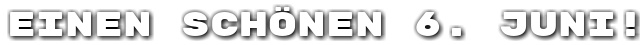 Einen sch�nen 6. Juni!