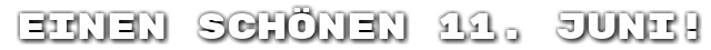 Einen sch�nen 11. Juni!