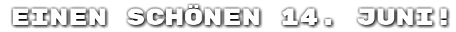 Einen sch�nen 14. Juni!