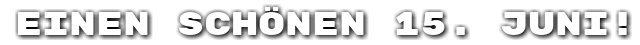 Einen sch�nen 15. Juni!