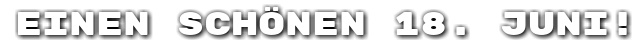 Einen sch�nen 18. Juni!