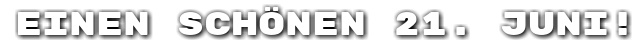 Einen sch�nen 21. Juni!