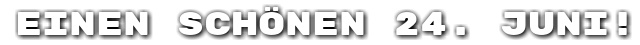 Einen sch�nen 24. Juni!