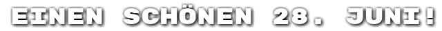 Einen sch�nen 28. Juni!