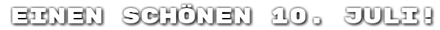 Einen sch�nen 10. Juli!