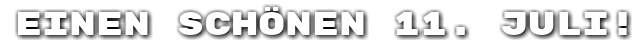 Einen sch�nen 11. Juli!
