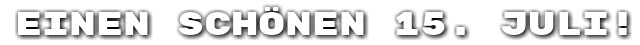 Einen sch�nen 15. Juli!