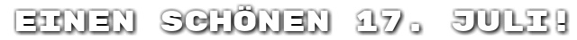 Einen sch�nen 17. Juli!