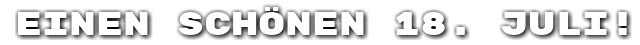 Einen sch�nen 18. Juli!