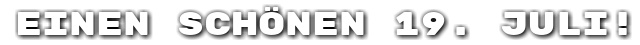 Einen sch�nen 19. Juli!