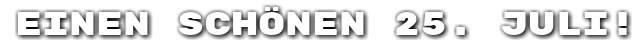 Einen sch�nen 25. Juli!