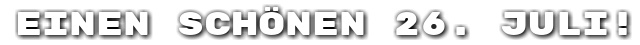 Einen sch�nen 26. Juli!