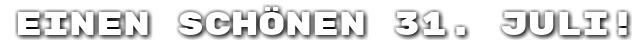Einen sch�nen 31. Juli!