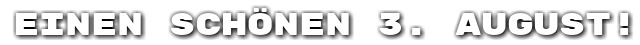 Einen sch�nen 3. August!