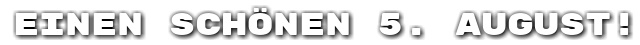 Einen sch�nen 5. August!