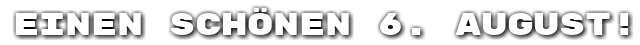 Einen sch�nen 6. August!