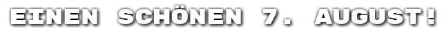 Einen sch�nen 7. August!