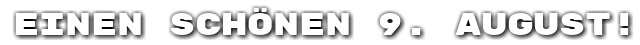 Einen sch�nen 9. August!