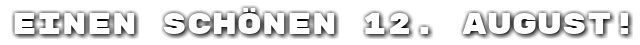 Einen sch�nen 12. August!