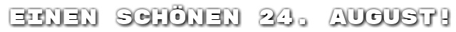 Einen sch�nen 24. August!