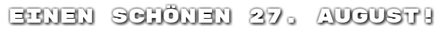 Einen sch�nen 27. August!