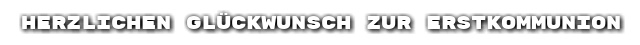 Herzlichen Gl�ckwunsch zur Erstkommunion