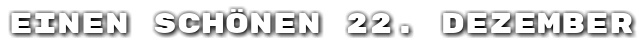 Einen sch�nen 22. Dezember