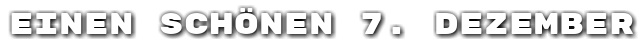 Einen sch�nen 7. Dezember