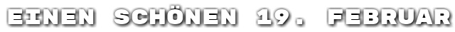 Einen sch�nen 19. Februar