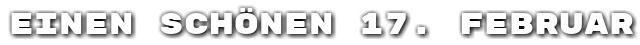 Einen sch�nen 17. Februar