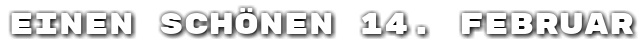 Einen sch�nen 14. Februar