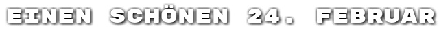 Einen sch�nen 24. Februar