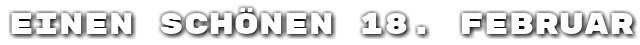 Einen sch�nen 18. Februar