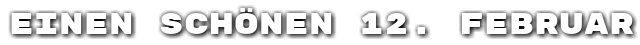 Einen sch�nen 12. Februar