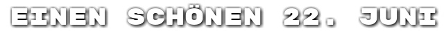 Einen sch�nen 22. Juni
