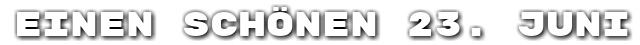 Einen sch�nen 23. Juni