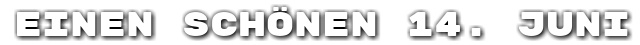 Einen sch�nen 14. Juni