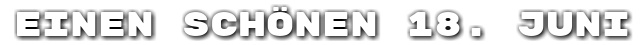 Einen sch�nen 18. Juni