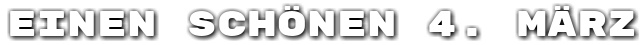 Einen sch�nen 4. M�rz