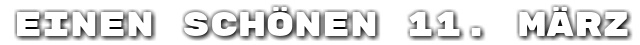 Einen sch�nen 11. M�rz