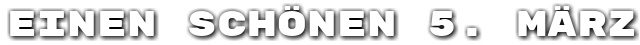 Einen sch�nen 5. M�rz