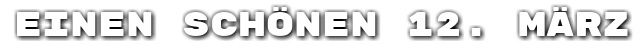 Einen sch�nen 12. M�rz