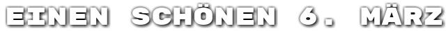 Einen sch�nen 6. M�rz