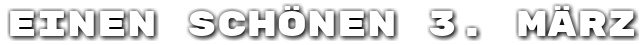 Einen sch�nen 3. M�rz