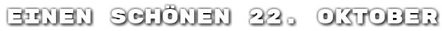 Einen sch�nen 22. Oktober